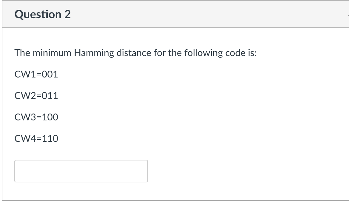  The minimum Hamming distance for the following code is: CW1=001 CW2=011