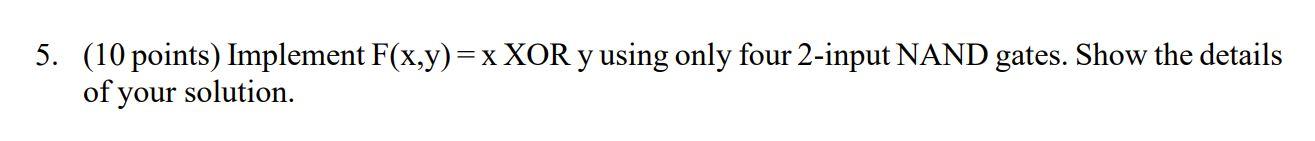 5. (10 points) Implement F(x,y)=x XOR y using only four 2-input