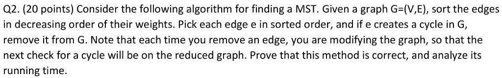  Q2. (20 points) Consider the following algorithm for finding a MST.