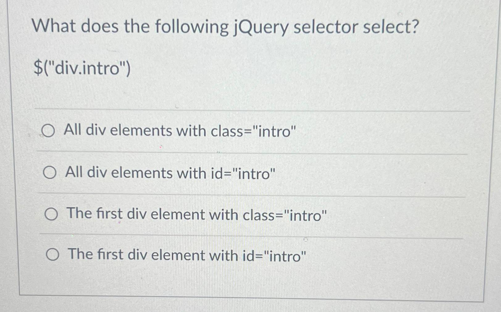  What does the following jQuery selector select? $("div.intro") All div elements