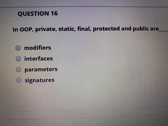  QUESTION 16 In OOP, private, static, final, protected and public are