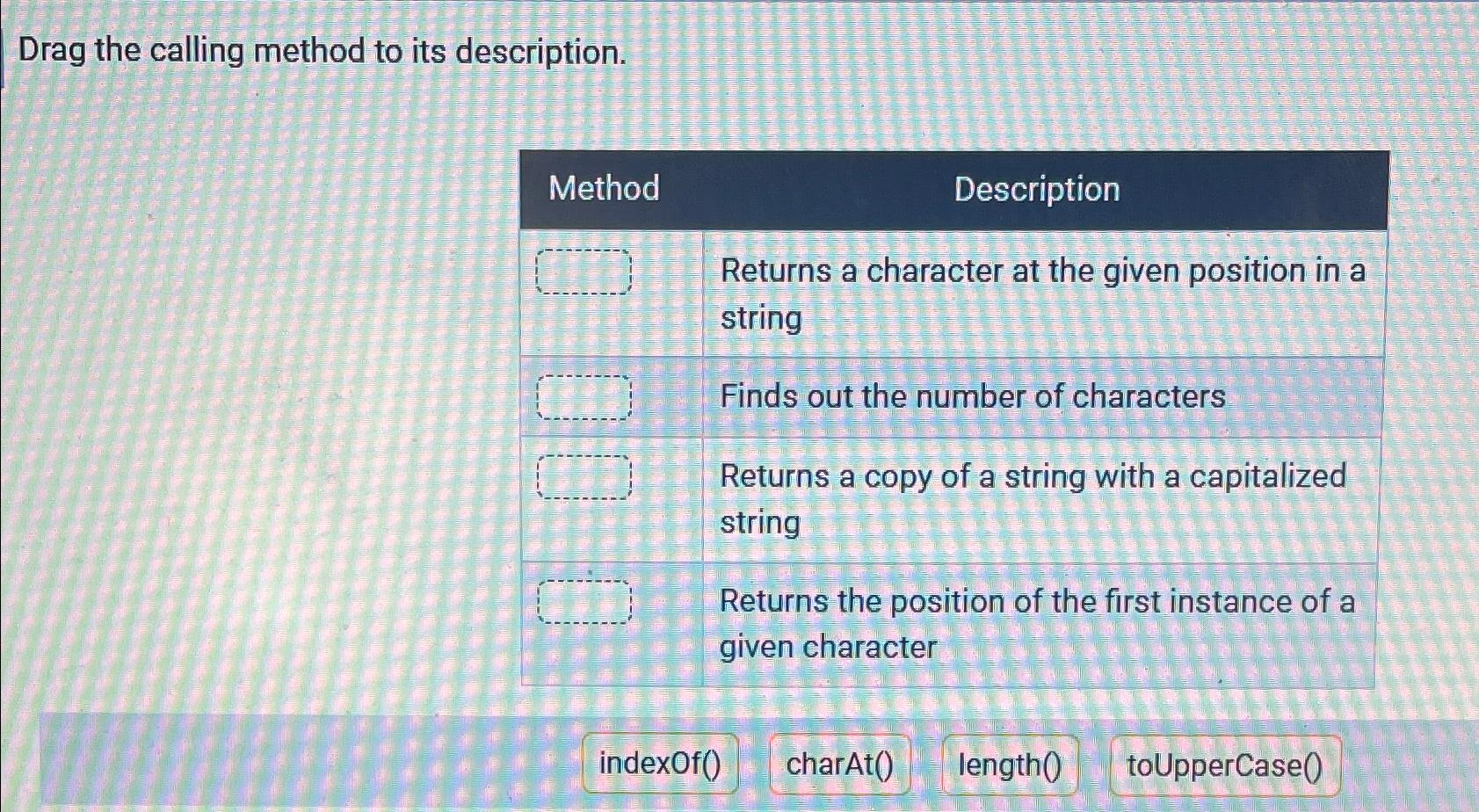  Drag the calling method to its description. \table[[Method,Description],[\table[[Returns a character at