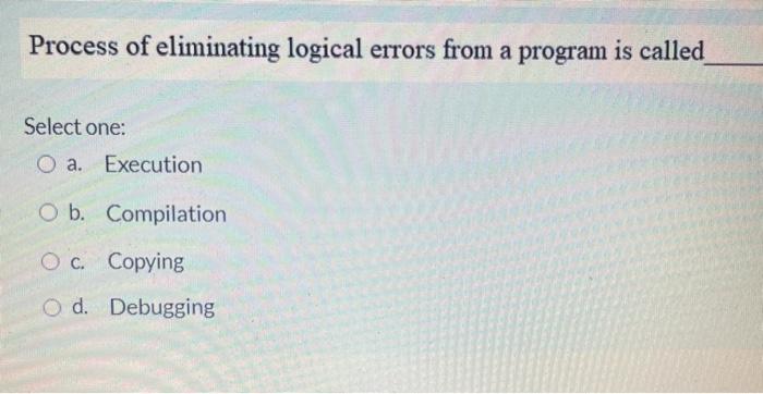  Process of eliminating logical errors from a program is called Select