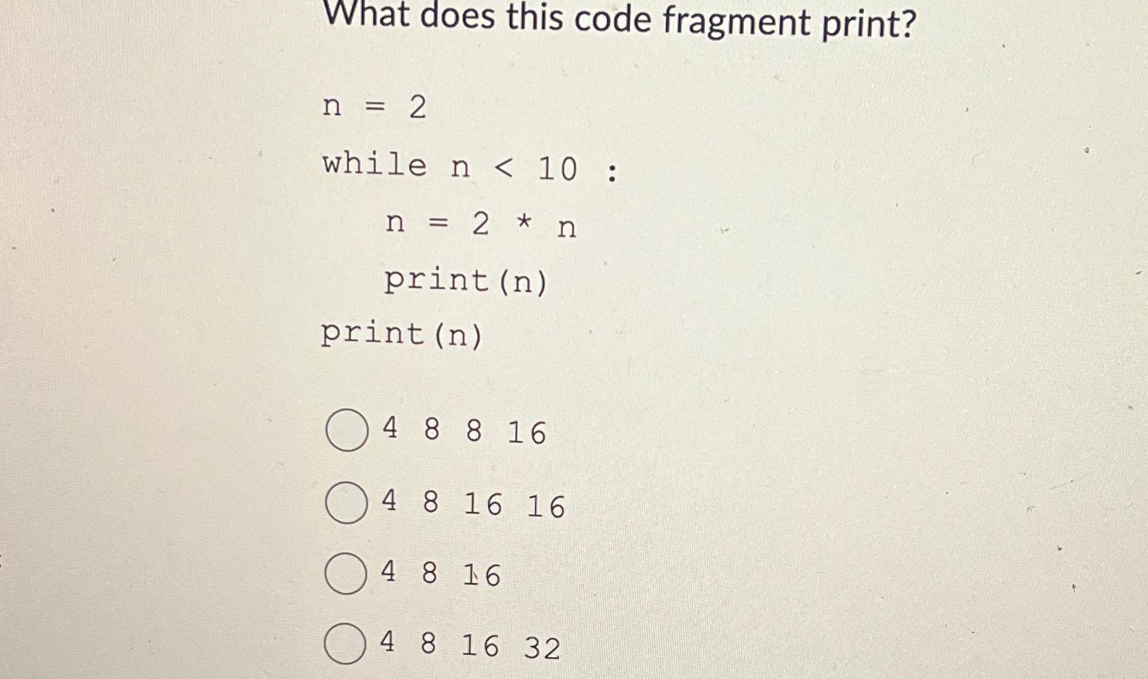  What does this code fragment print? n=2 while n10 : n=2***n