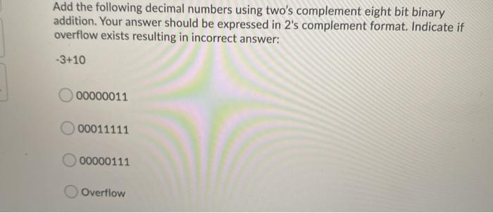  Add the following decimal numbers using two's complement eight bit binary