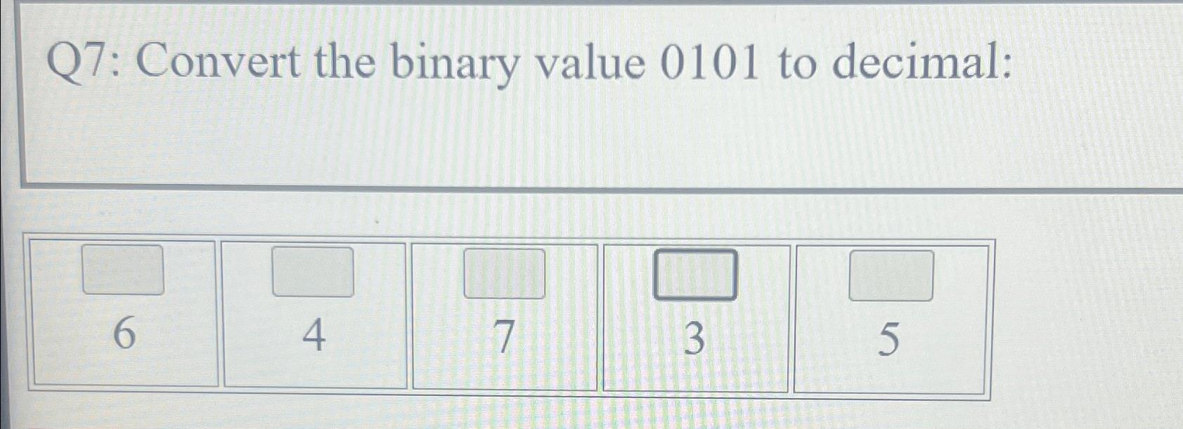  Q7: Convert the binary value 0101 to decimal: \table[[,,,,],[6,4,7,3,5]] 