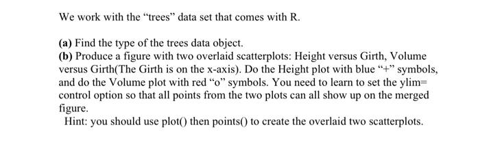  We work with the trees data set that comes with R.
