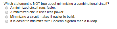  Which statement is NOT true about minimizing a combinational circuit? O