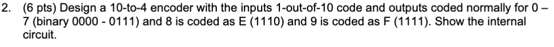  (6 pts) Design a 10-to-4 encoder with the inputs 1 -out-of-10