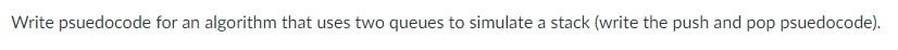  Write psuedocode for an algorithm that uses two queues to simulate