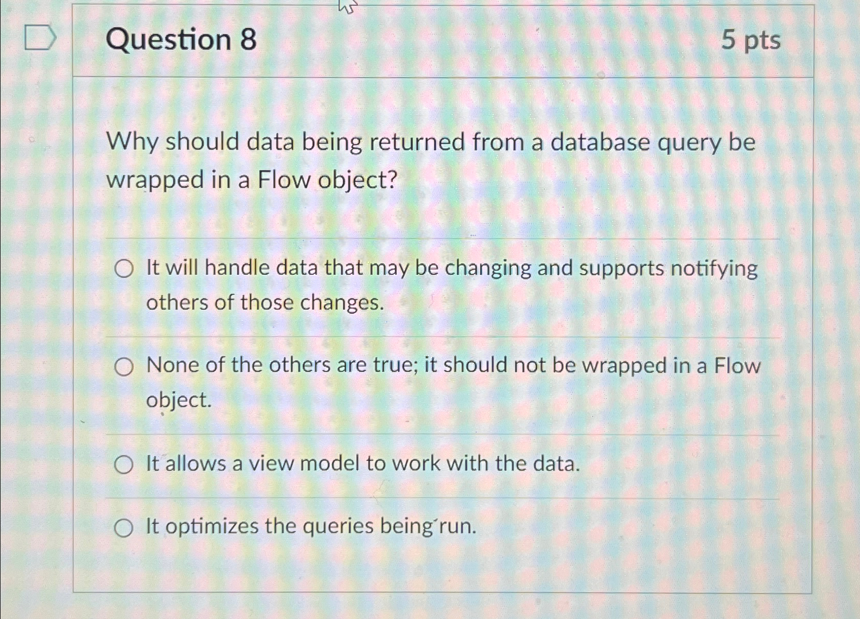  Question 8 5 pts Why should data being returned from a