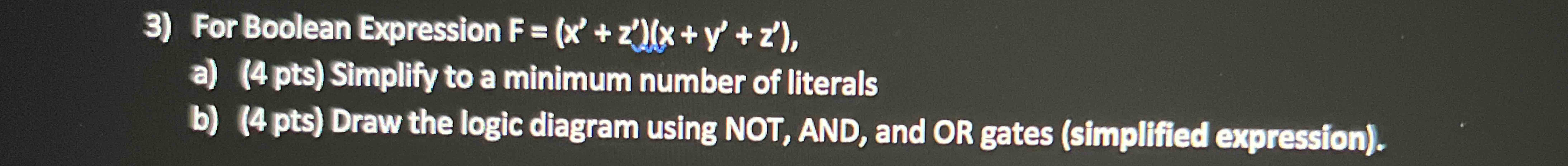  For Boolean Expression F=(x'+z')(x+y'+z'), a) Simplify to a minimum number of