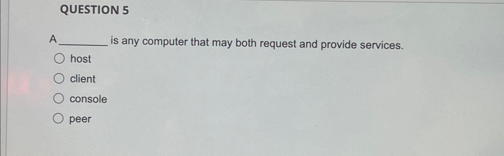  QUESTION 5 A is any computer that may both request and