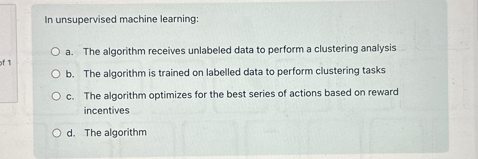  In unsupervised machine learning: a. The algorithm receives unlabeled data to