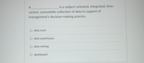  A is a subject-oriented, integrated, timevariant, nonvolatile collection of data in