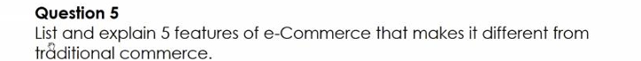  Question 5 List and explain 5 features of e-Commerce that makes