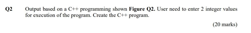 Q2 Output based on a C++ programming shown Figure Q2. User