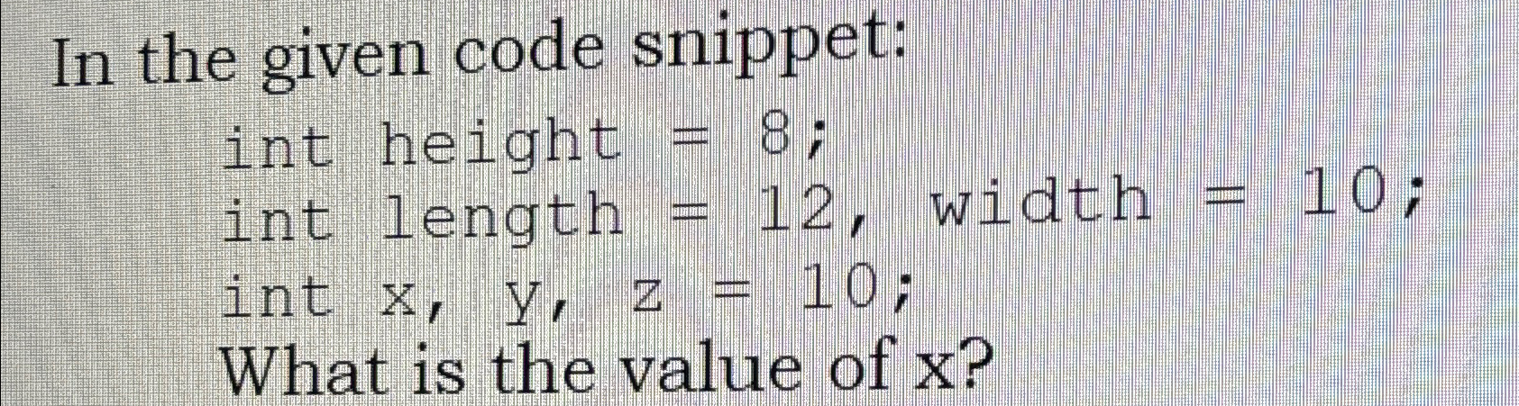  In the given code snippet: int height =8; int length =12,