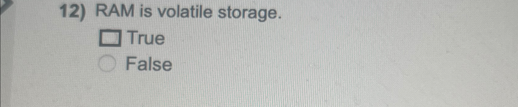  RAM is volatile storage. True False 