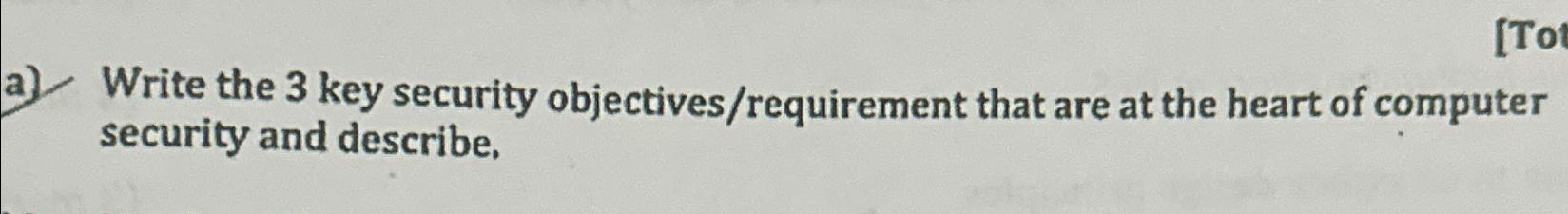  a) Write the 3 key security objectives/requirement that are at the