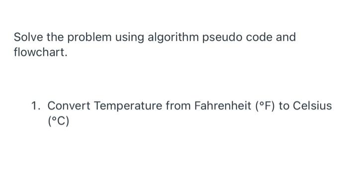  Solve the problem using algorithm pseudo code and flowchart. 1. Convert