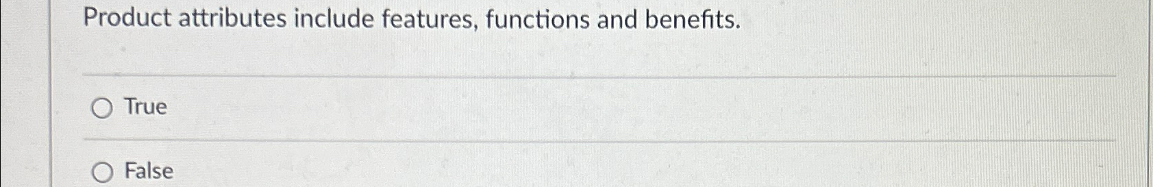  Product attributes include features, functions and benefits. True False 