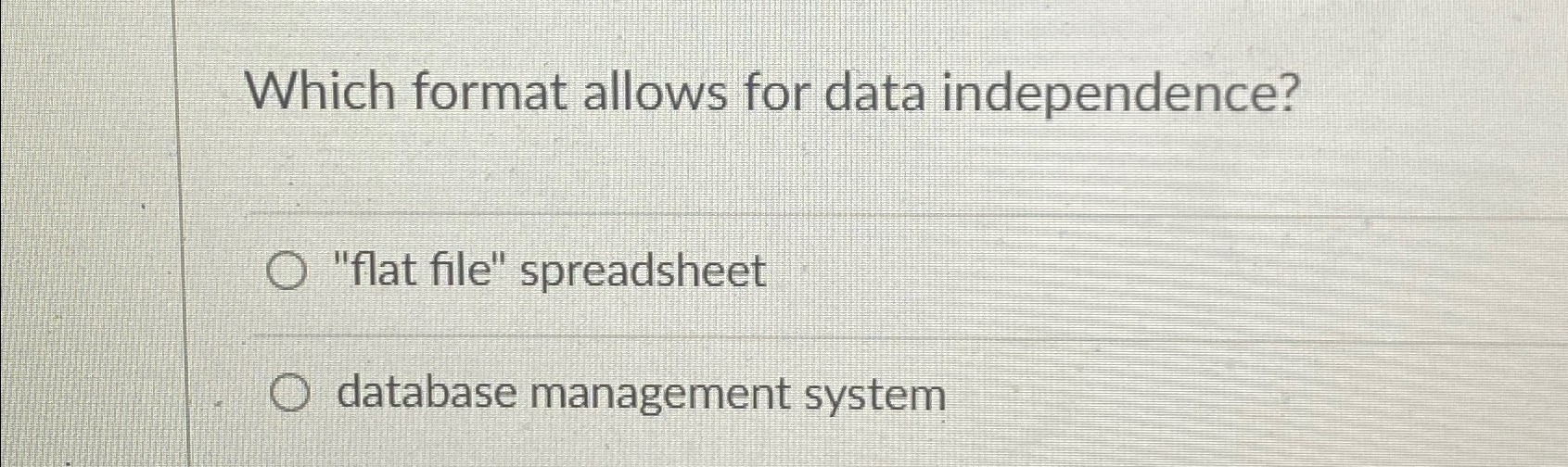 Which format allows for data independence? "flat file" spreadsheet database management