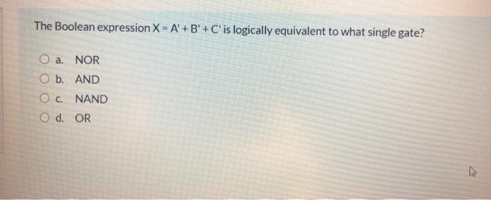  The Boolean expression X = A' +B'+C' is logically equivalent to