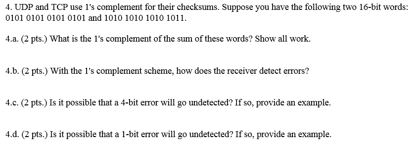 4. UDP and TCP use 1's complement for their checksums. Suppose