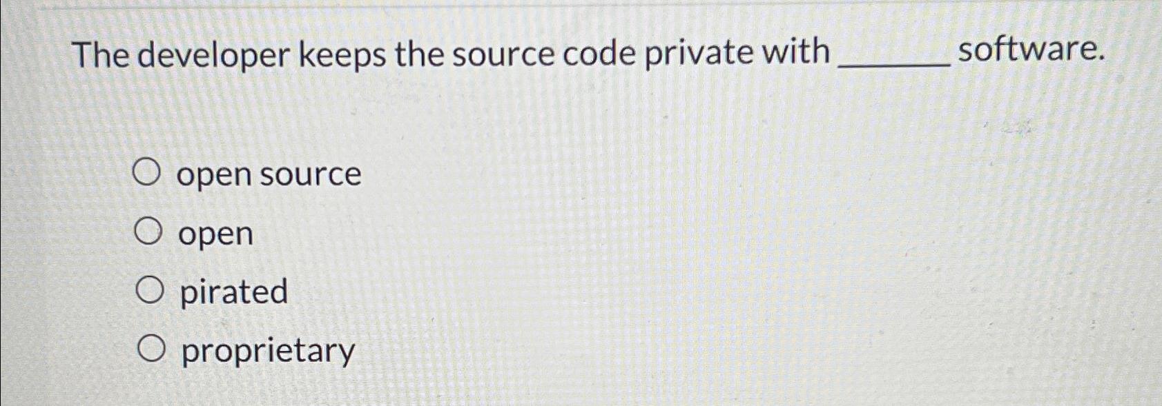  The developer keeps the source code private with software. open source