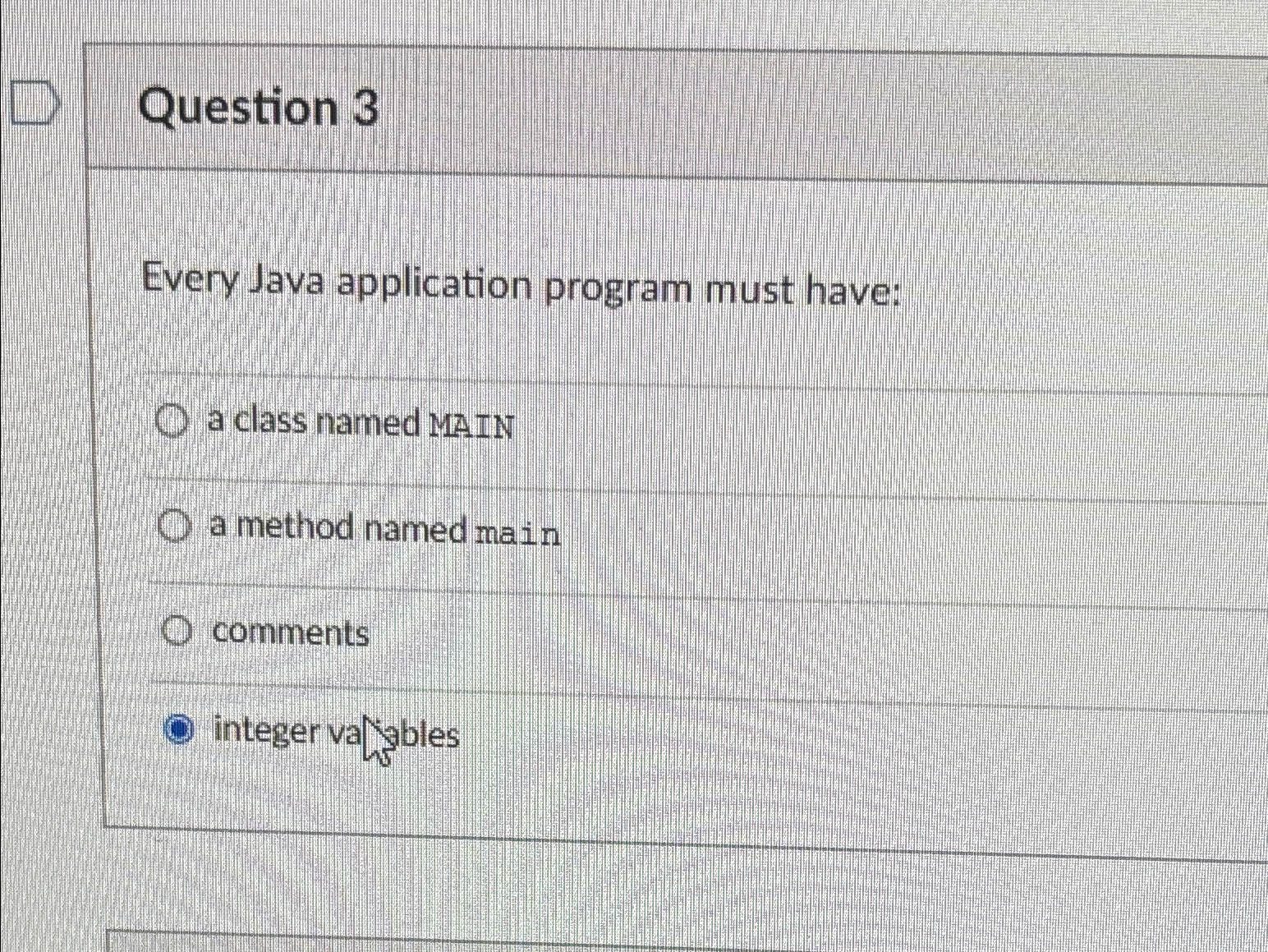  Question 3 Every Java application program must have: a class named