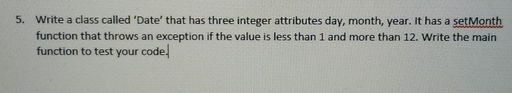 5. Write a class called 'Date' that has three integer attributes