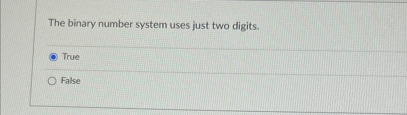  The binary number system uses just two digits. True False 
