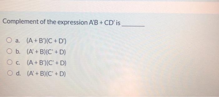  Complement of the expression A'B + CD' is O a. (A+B')(C+D')
