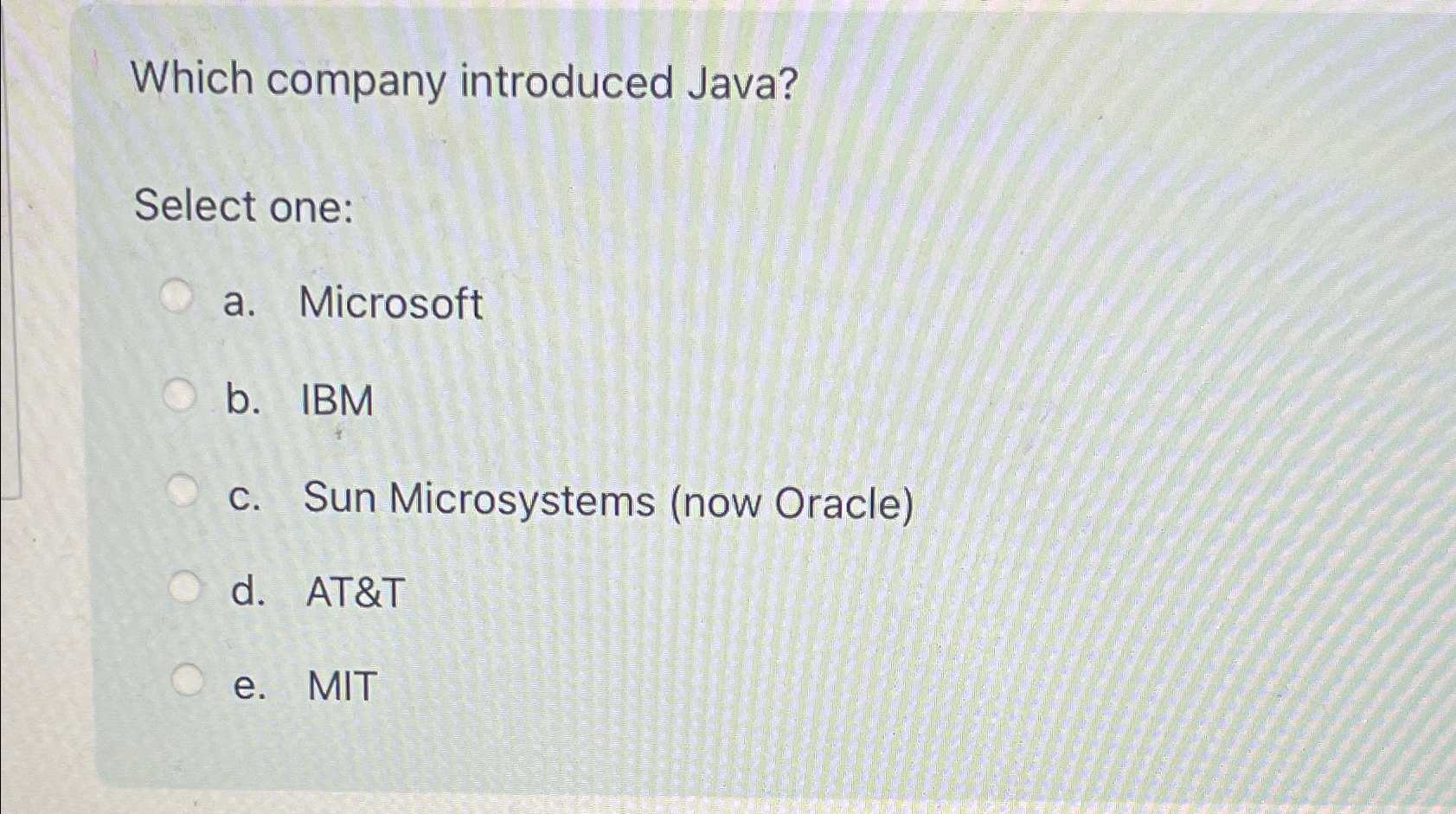  Which company introduced Java? Select one: a. Microsoft b. IBM c.