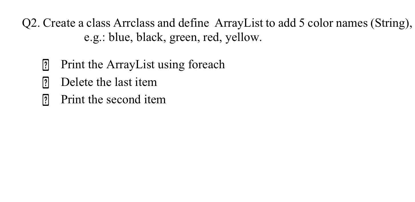  Q2. Create a class Arrclass and define ArrayList to add 5