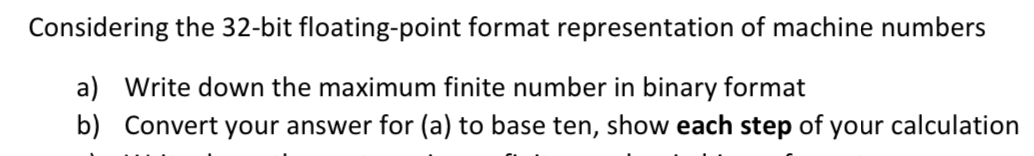  Considering the 32-bit floating-point format representation of machine numbers a) Write