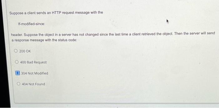  Suppose a client sends an HTTP request message with the If-modified-since: