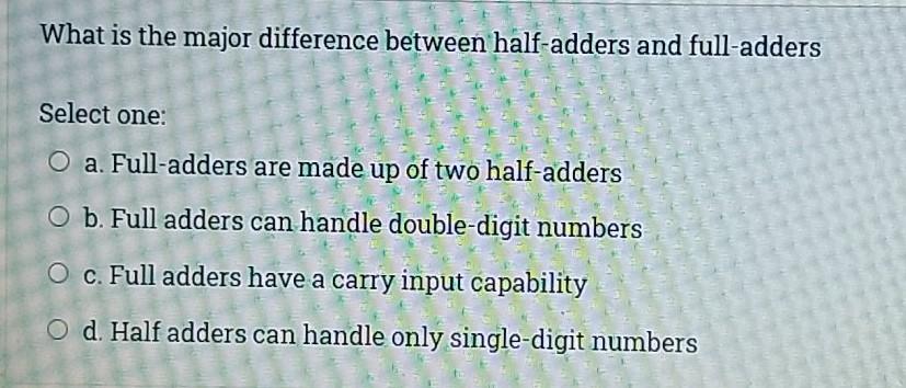What is the major difference between half-adders and full-adders Select one: