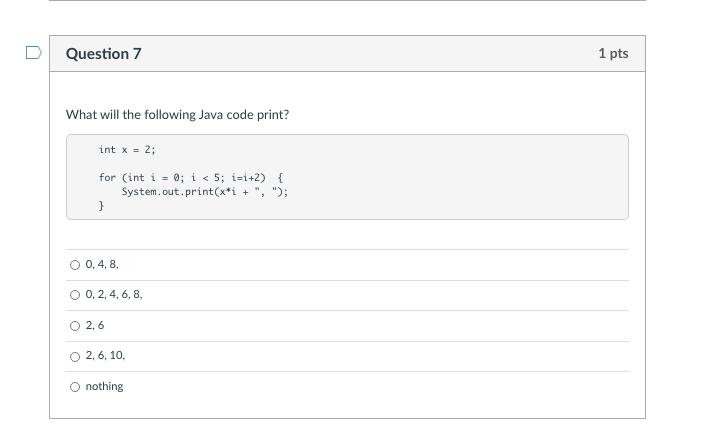 Question 7 1 pts What will the following Java code print?