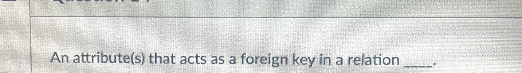  An attribute(s) that acts as a foreign key in a relation