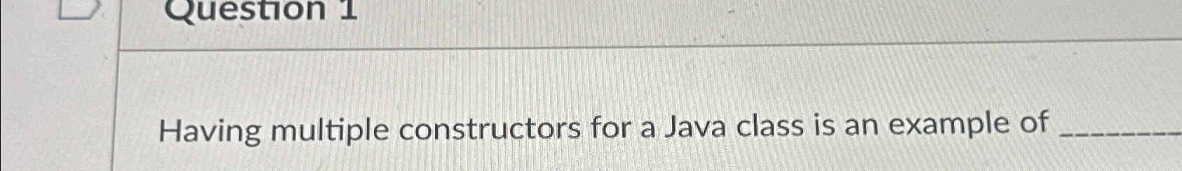  Having multiple constructors for a Java class is an example of