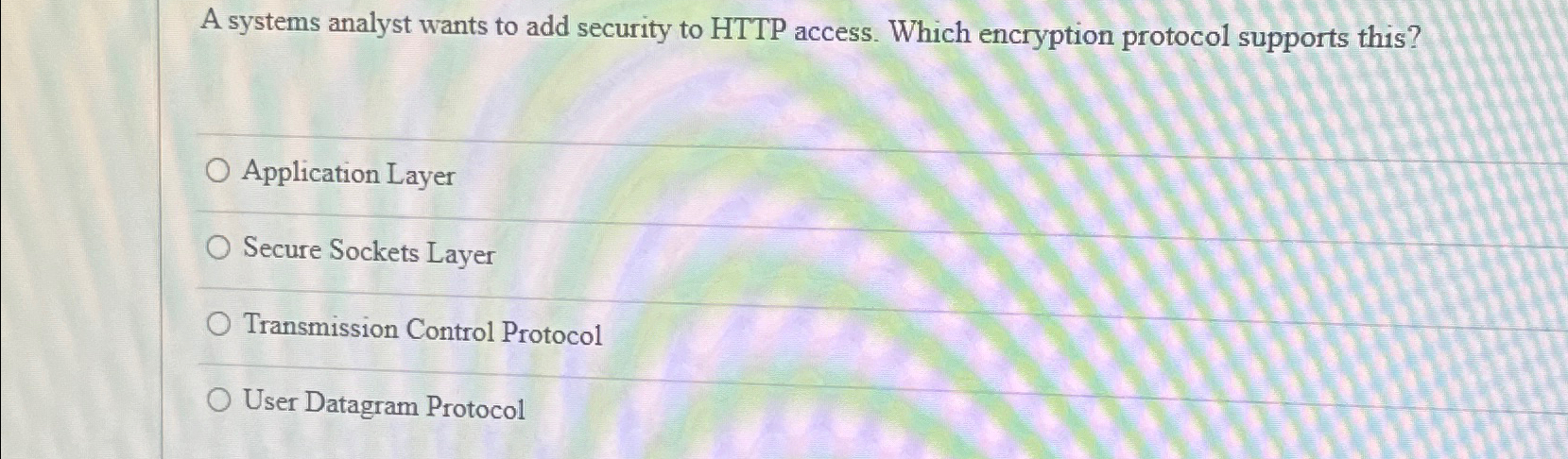  A systems analyst wants to add security to HTTP access. Which