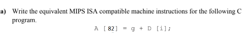  a) Write the equivalent MIPS ISA compatible machine instructions for the