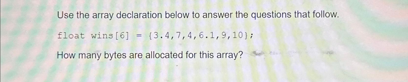  Use the array declaration below to answer the questions that follow.