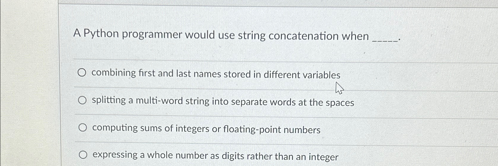  A Python programmer would use string concatenation when combining first and