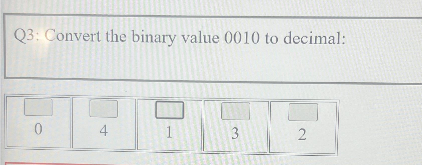  Q3: Convert the binary value 0010 to decimal: \table[[,,,,],[0,4,1,3,2]] 