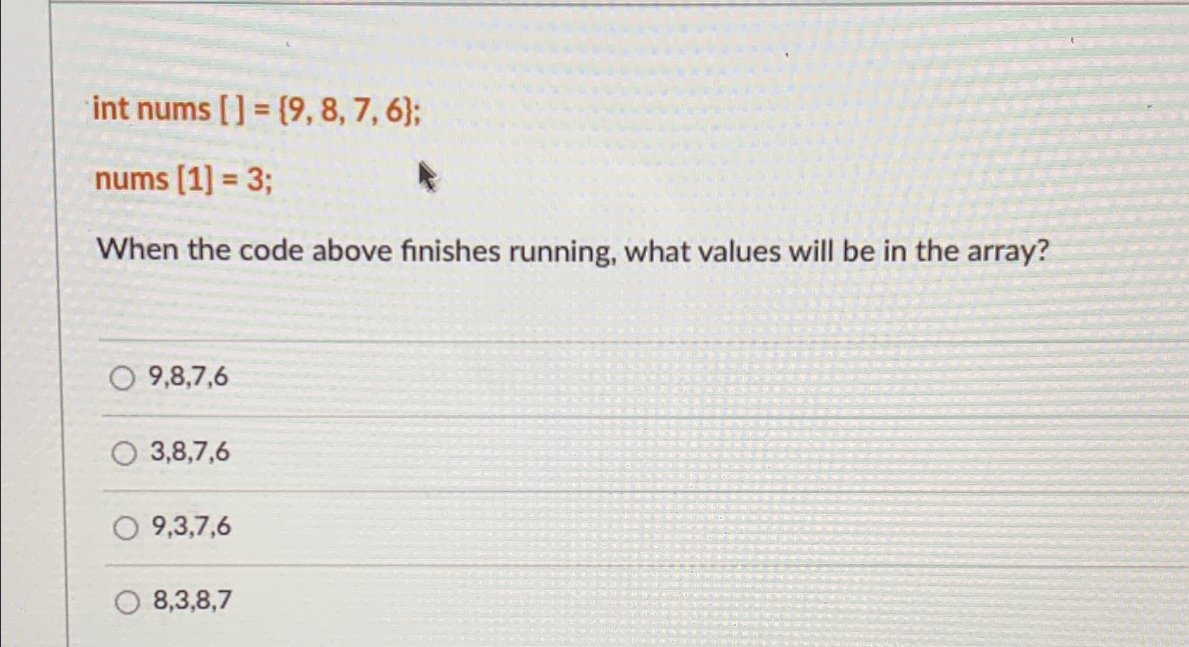  int nums []={9,8,7,6}; nums [1]=3; When the code above finishes running,