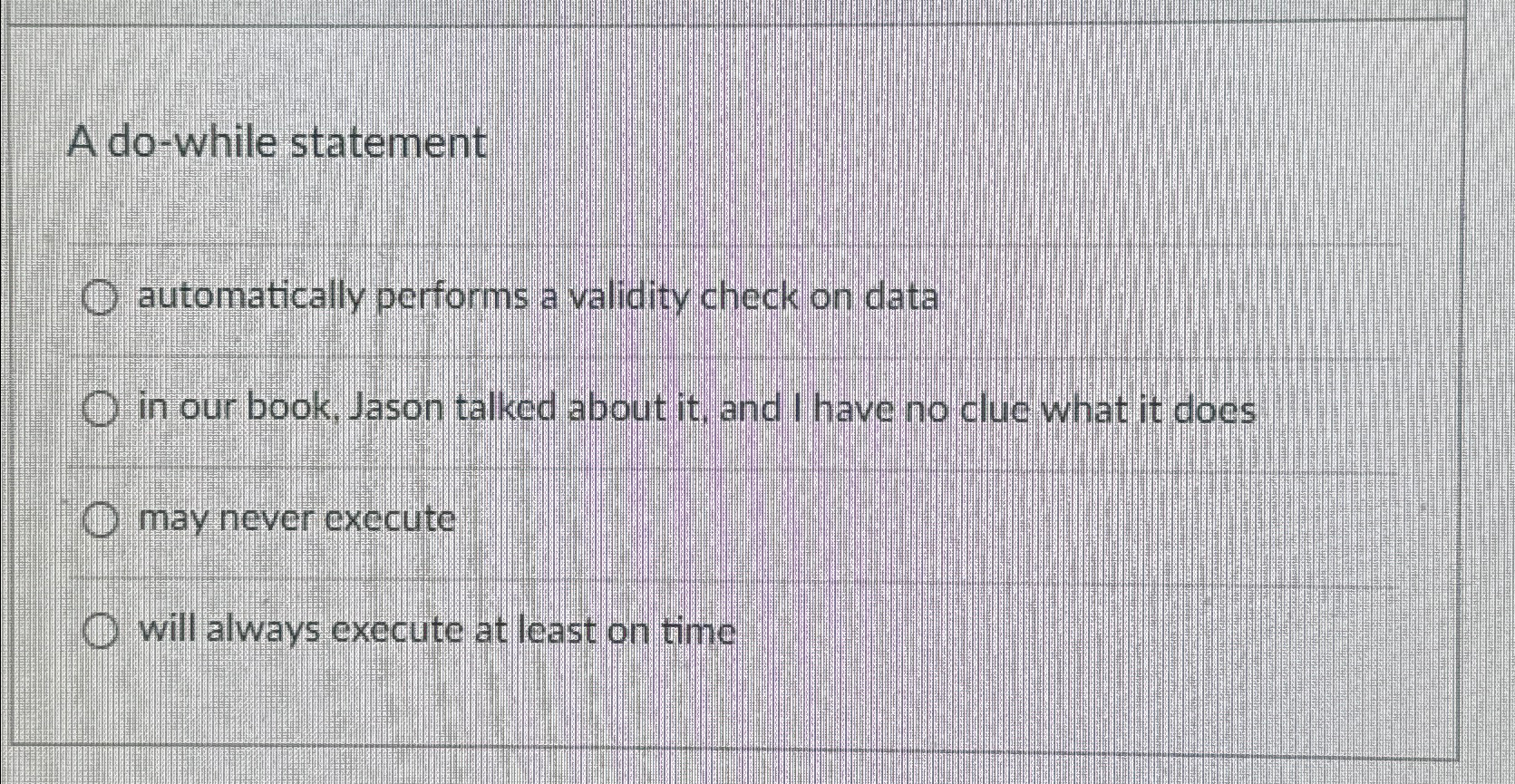  A do-while statement automatically performs a validity check on data in