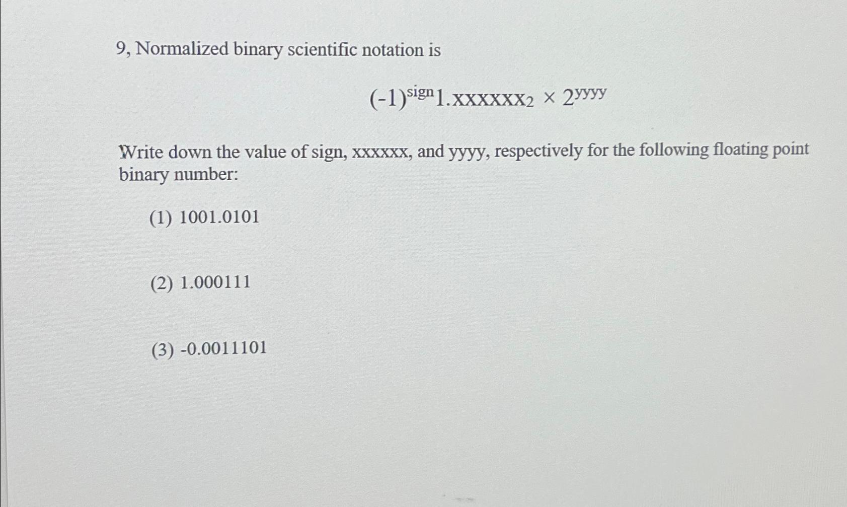  9, Normalized binary scientific notation is (-1)sign1.?22yyyy Write down the value